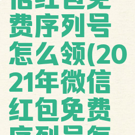 2021年微信红包免费序列号怎么领(2021年微信红包免费序列号怎么领取)