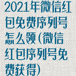 2021年微信红包免费序列号怎么领(微信红包序列号免费获得)