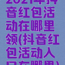 2021年抖音红包活动在哪里领(抖音红包活动入口在哪里)