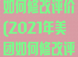 2021年美团如何修改评价(2021年美团如何修改评价呢)