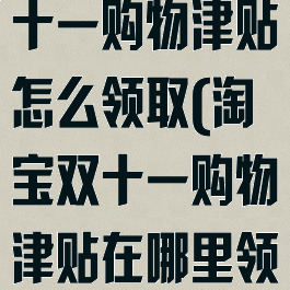 2021淘宝双十一购物津贴怎么领取(淘宝双十一购物津贴在哪里领)