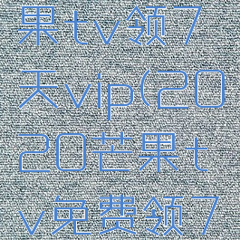 2021芒果tv领7天vip(2020芒果tv免费领7天会员)