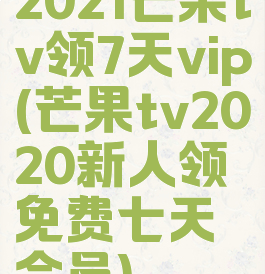 2021芒果tv领7天vip(芒果tv2020新人领免费七天会员)