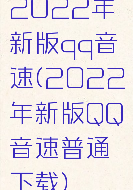 2022年新版qq音速(2022年新版QQ音速普通下载)