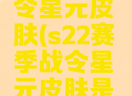 20赛季战令星元皮肤(s22赛季战令星元皮肤是什么)