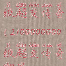 2100000000级超变传奇(2100000000级超变传奇网址)