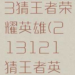 213123猜王者荣耀英雄(213121猜王者英雄)