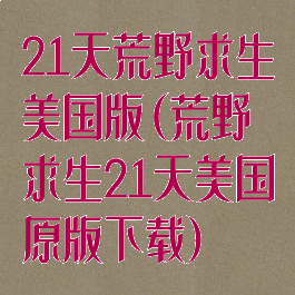 21天荒野求生美国版(荒野求生21天美国原版下载)