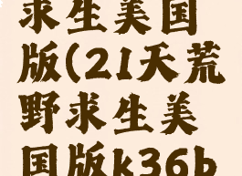 21天荒野求生美国版(21天荒野求生美国版k36b百度云)