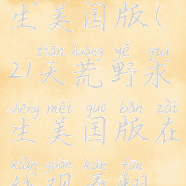 21天荒野求生美国版(21天荒野求生美国版在线观看翻译)