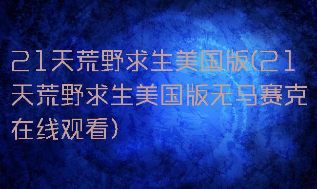 21天荒野求生美国版(21天荒野求生美国版无马赛克在线观看)