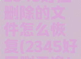 2345好压删除的文件怎么恢复(2345好压删干净)