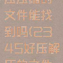2345好压压缩的文件能找到吗(2345好压解压的文件在哪里)