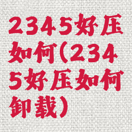 2345好压如何(2345好压如何卸载)
