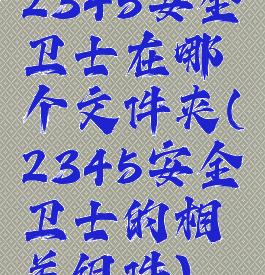 2345安全卫士在哪个文件夹(2345安全卫士的相关组件)