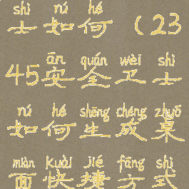 2345安全卫士如何(2345安全卫士如何生成桌面快捷方式)