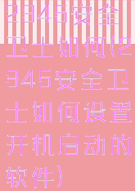2345安全卫士如何(2345安全卫士如何设置开机启动的软件)