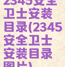 2345安全卫士安装目录(2345安全卫士安装目录图片)
