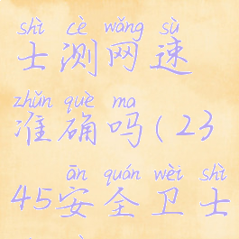 2345安全卫士测网速准确吗(2345安全卫士评测)