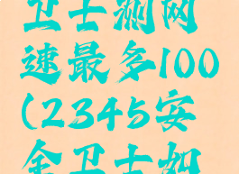 2345安全卫士测网速最多100(2345安全卫士如何测网速)