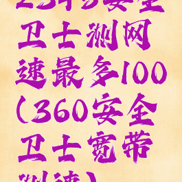 2345安全卫士测网速最多100(360安全卫士宽带测速)
