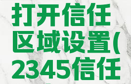 2345安全卫士怎么打开信任区域设置(2345信任站点怎么设置)