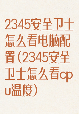 2345安全卫士怎么看电脑配置(2345安全卫士怎么看cpu温度)