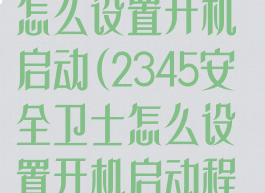 2345安全卫士怎么设置开机启动(2345安全卫士怎么设置开机启动程序)