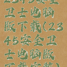 2345安全卫士电脑版下载(2345安全卫士电脑版下载安装)