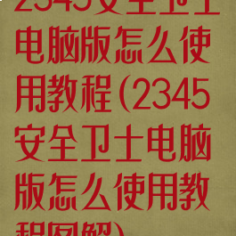 2345安全卫士电脑版怎么使用教程(2345安全卫士电脑版怎么使用教程图解)