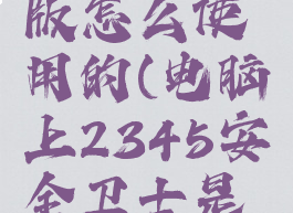 2345安全卫士电脑版怎么使用的(电脑上2345安全卫士是干什么用的)