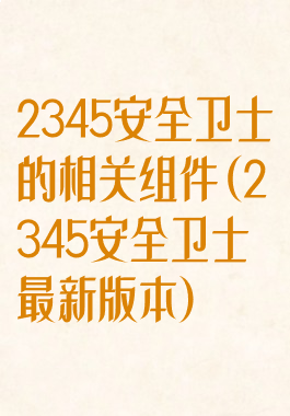 2345安全卫士的相关组件(2345安全卫士最新版本)