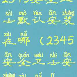 2345安全卫士默认安装在哪(2345安全卫士安装在哪里)