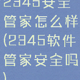 2345安全管家怎么样(2345软件管家安全吗)