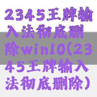 2345王牌输入法彻底删除win10(2345王牌输入法彻底删除)