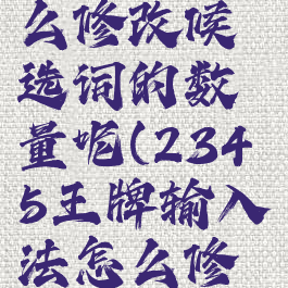 2345王牌输入法怎么修改候选词的数量呢(2345王牌输入法怎么修改候选词的数量呢)