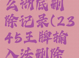 2345王牌输入法怎么彻底删除记录(2345王牌输入法删除后怎么去残留)