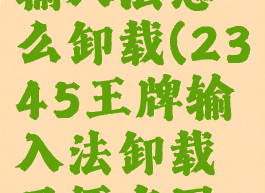 2345王牌输入法怎么卸载(2345王牌输入法卸载了还有图标)