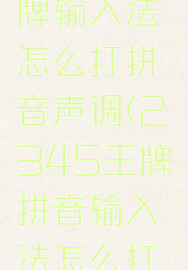 2345王牌输入法怎么打拼音声调(2345王牌拼音输入法怎么打不出汉字)