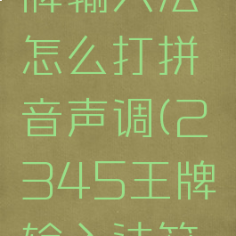 2345王牌输入法怎么打拼音声调(2345王牌输入法符号怎么打)