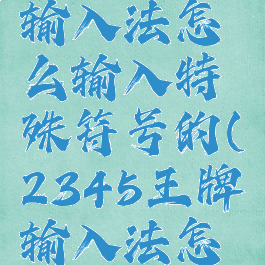 2345王牌输入法怎么输入特殊符号的(2345王牌输入法怎么打字)