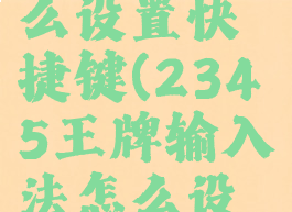 2345王牌输入法怎么设置快捷键(2345王牌输入法怎么设置快捷键功能)