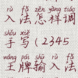 2345王牌输入法怎样调手写(2345王牌输入法手写设置)