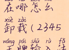 2345王牌输入法找不到在哪怎么卸载(2345王牌输入法删不掉怎么办)