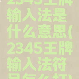 2345王牌输入法是什么意思(2345王牌输入法符号怎么打)