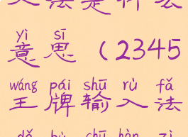 2345王牌输入法是什么意思(2345王牌输入法打不出汉字)