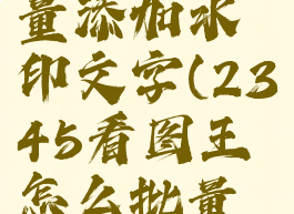 2345看图王怎么批量添加水印文字(2345看图王怎么批量添加水印文字内容)