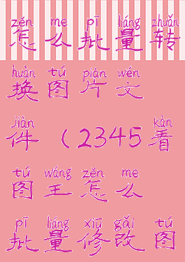 2345看图王怎么批量转换图片文件(2345看图王怎么批量修改图片)