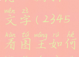 2345看图王怎么编辑文字(2345看图王如何编辑文字大小)