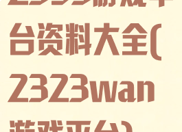 2393游戏平台资料大全(2323wan游戏平台)